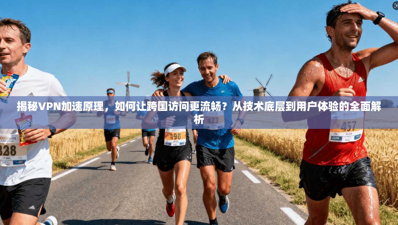 揭秘VPN加速原理，如何让跨国访问更流畅？从技术底层到用户体验的全面解析
