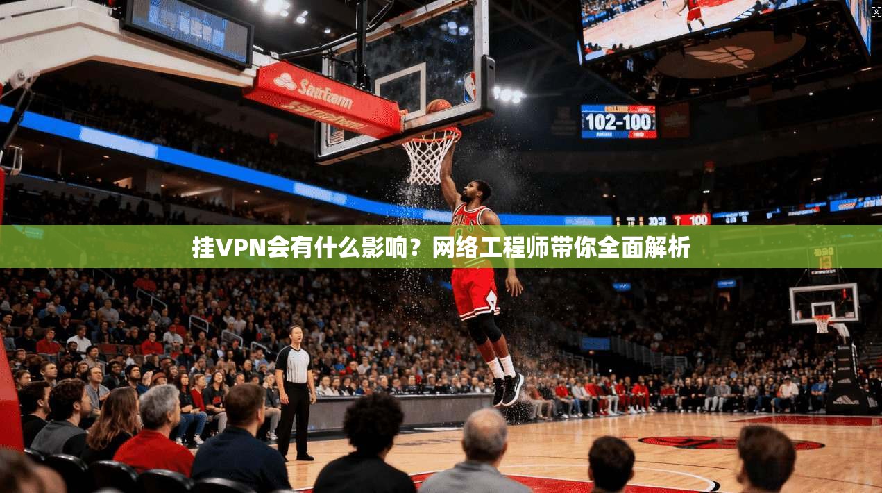 挂VPN会有什么影响?网络工程师带你全面解析