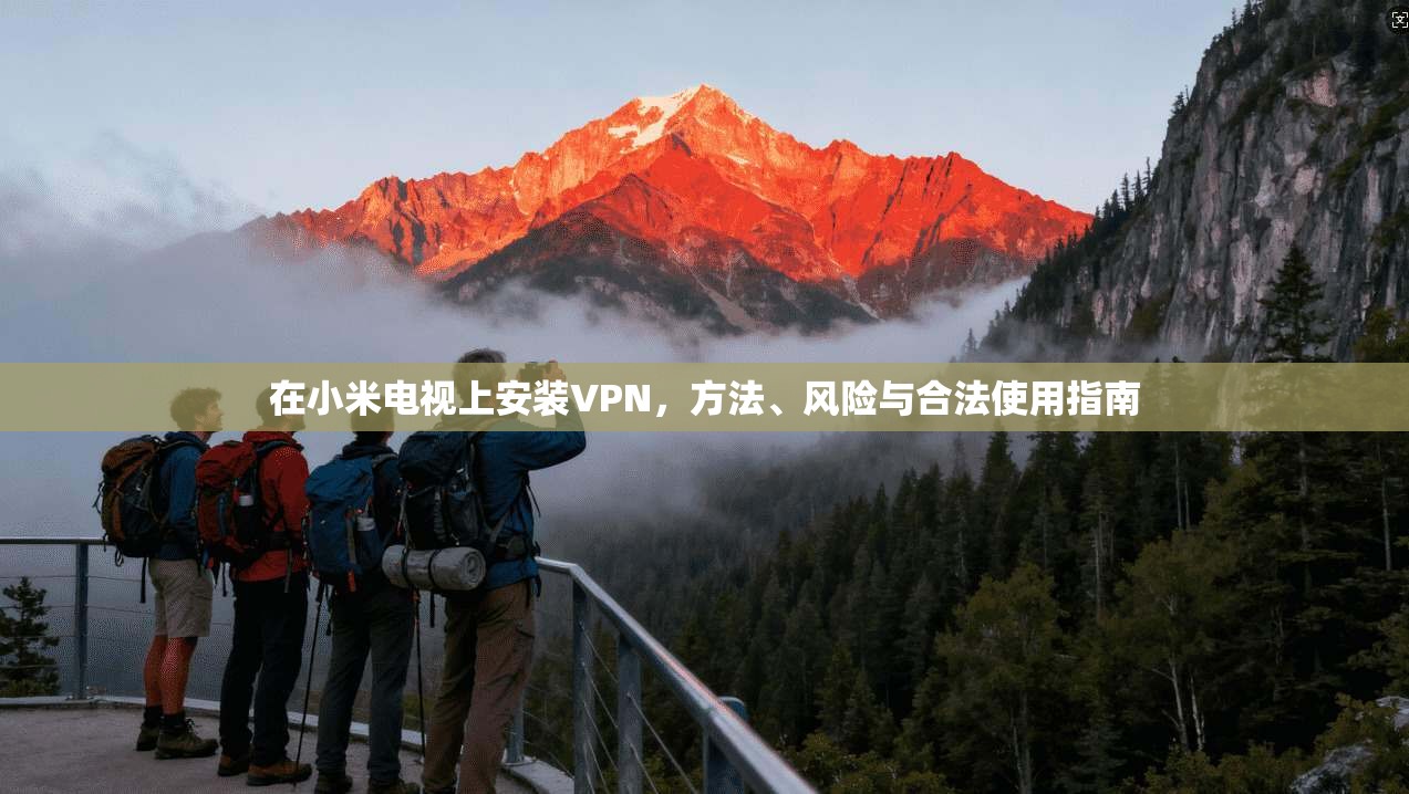 在小米电视上安装VPN,方法、风险与合法使用指南