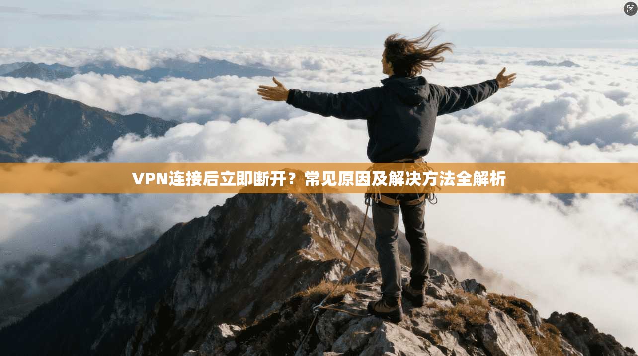 VPN连接后立即断开？常见原因及解决方法全解析