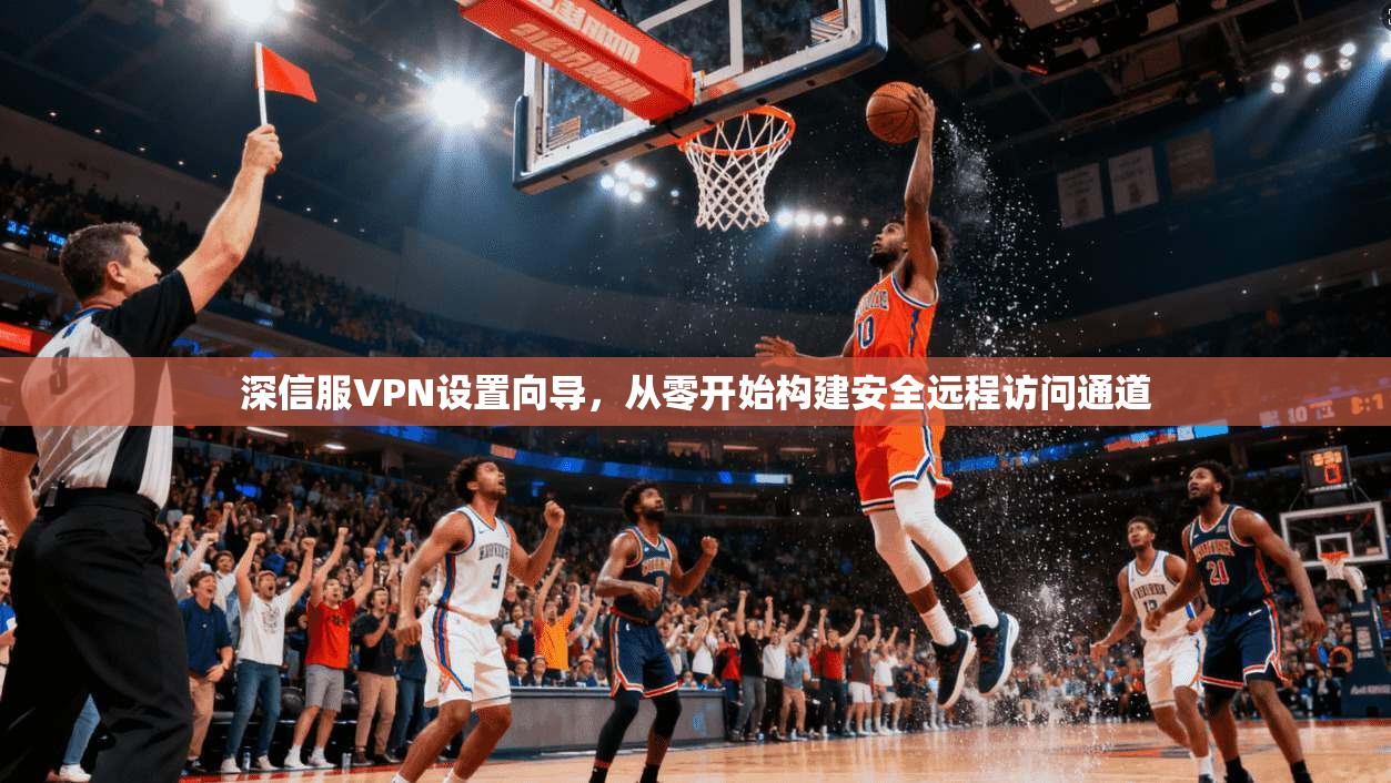 深信服VPN设置向导,从零开始构建安全远程访问通道