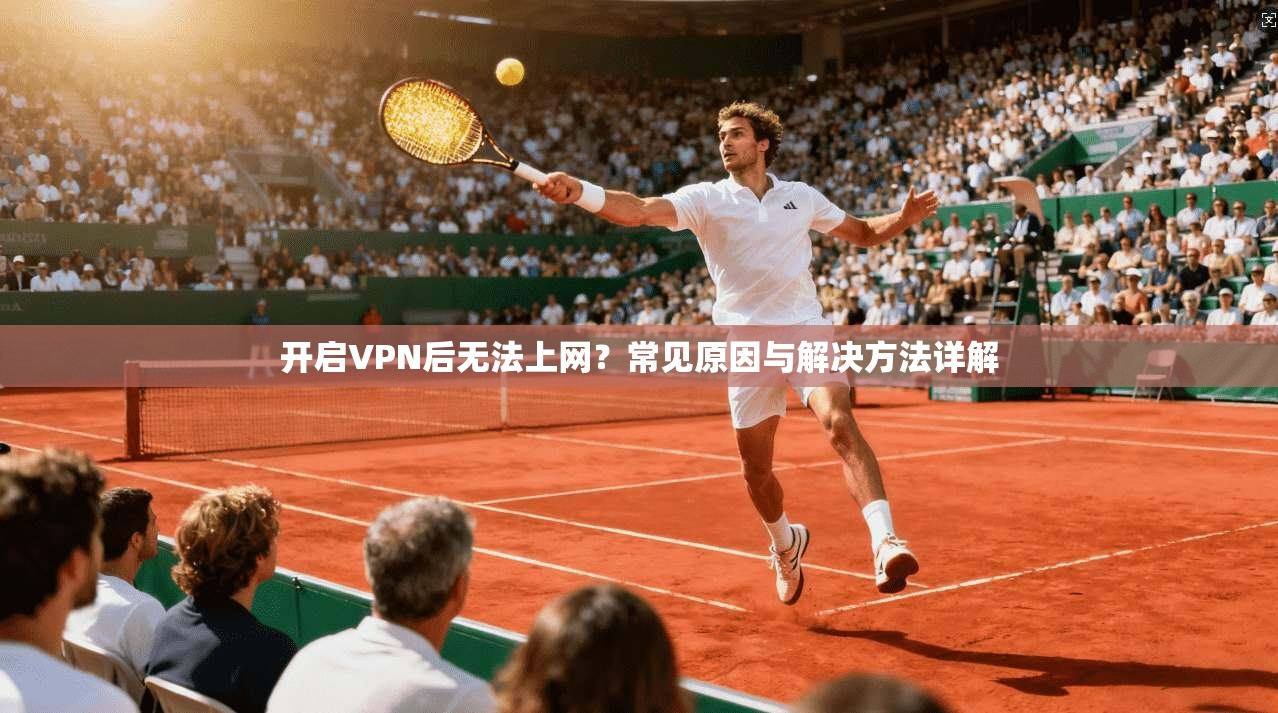 开启VPN后无法上网?常见原因与解决方法详解