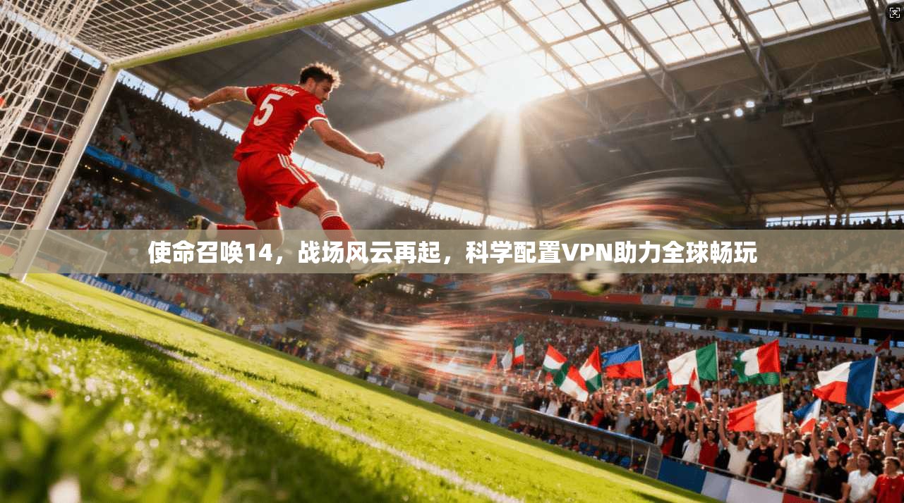 使命召唤14,战场风云再起,科学配置VPN助力全球畅玩