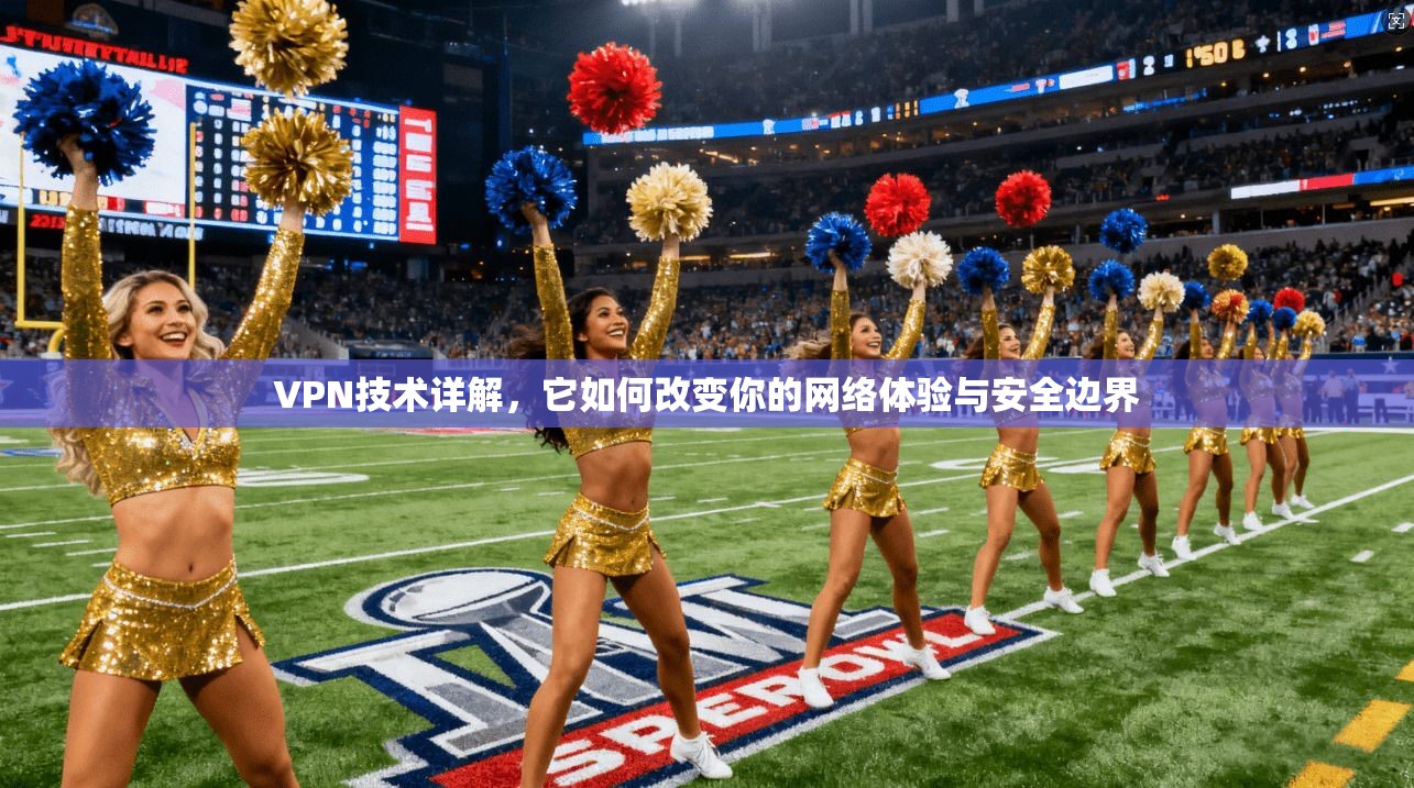 VPN技术详解,它如何改变你的网络体验与安全边界