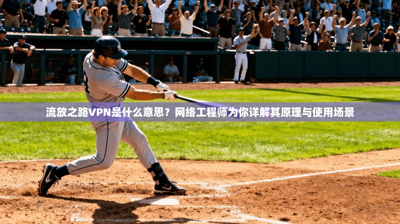 流放之路VPN是什么意思?网络工程师为你详解其原理与使用场景