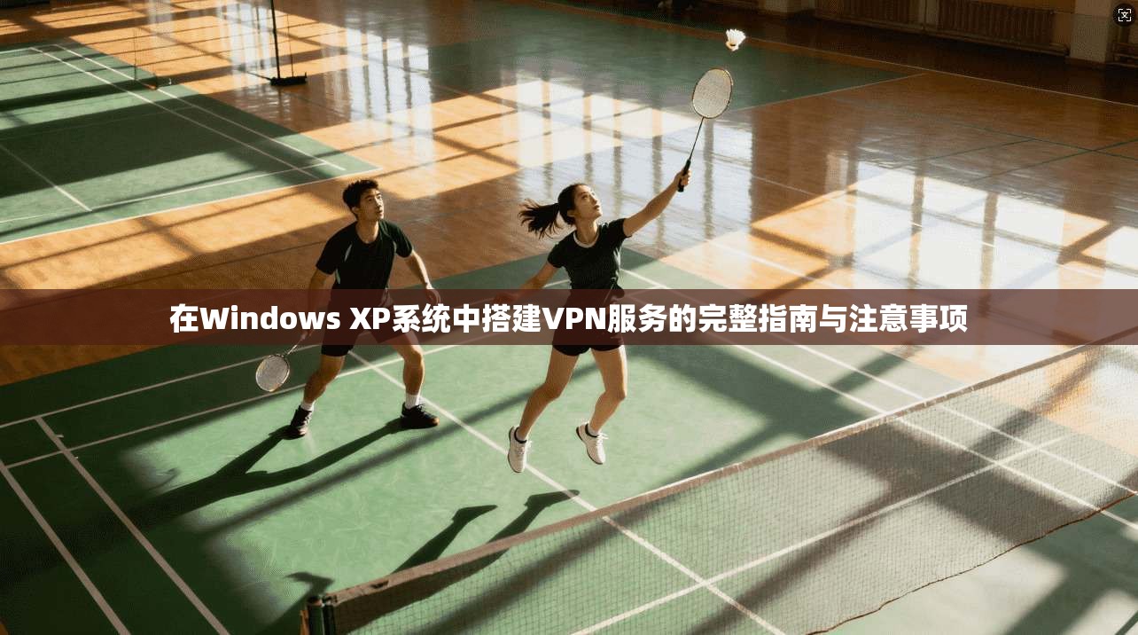 在Windows XP系统中搭建VPN服务的完整指南与注意事项