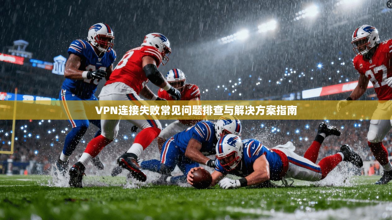 VPN连接失败常见问题排查与解决方案指南