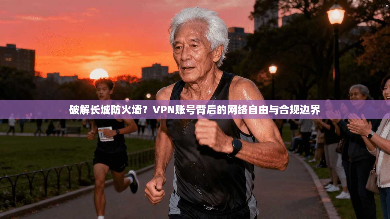 破解长城防火墙?VPN账号背后的网络自由与合规边界