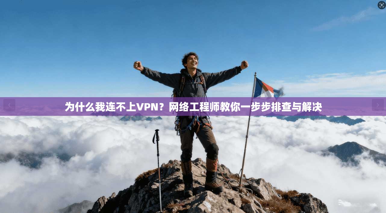 为什么我连不上VPN？网络工程师教你一步步排查与解决