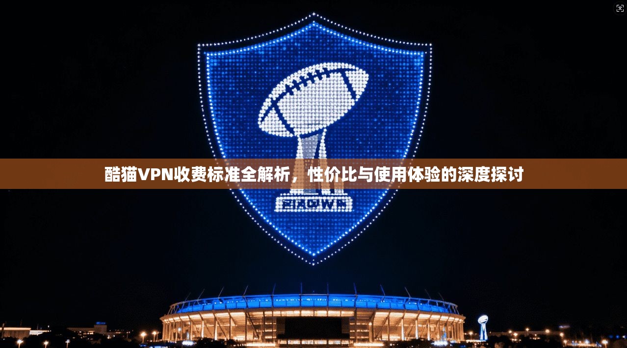 酷猫VPN收费标准全解析，性价比与使用体验的深度探讨