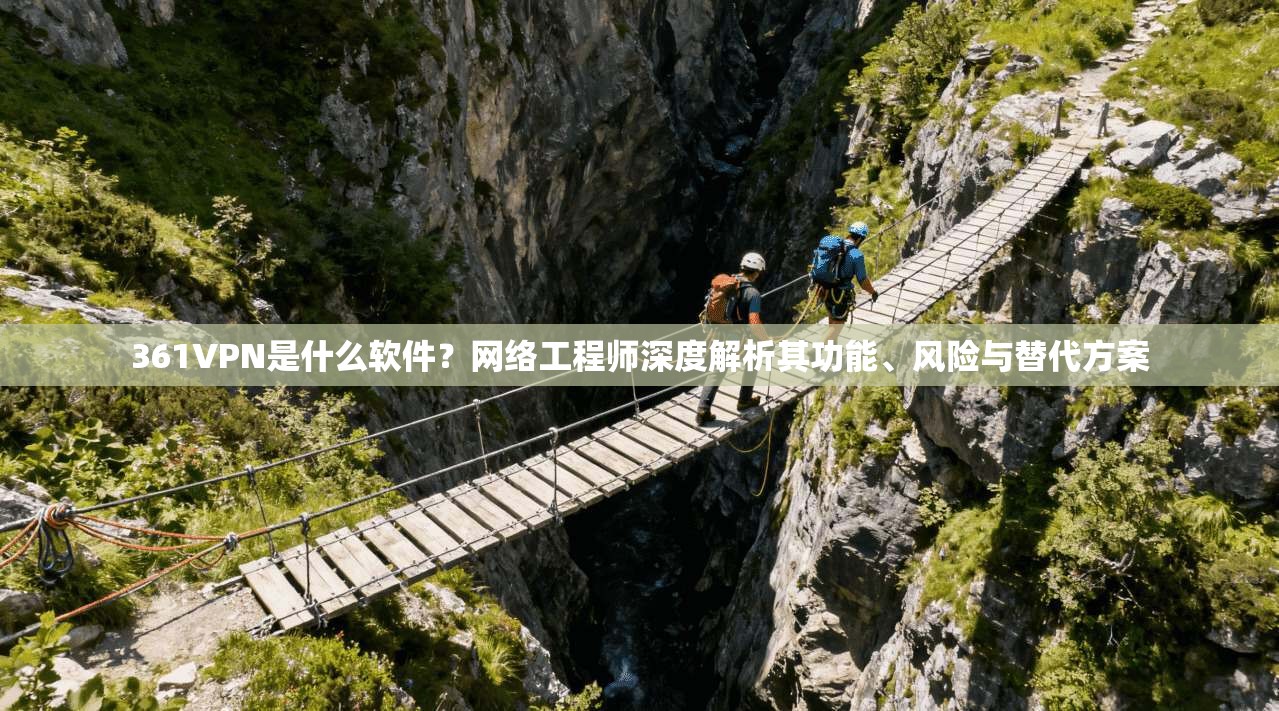361VPN是什么软件?网络工程师深度解析其功能、风险与替代方案