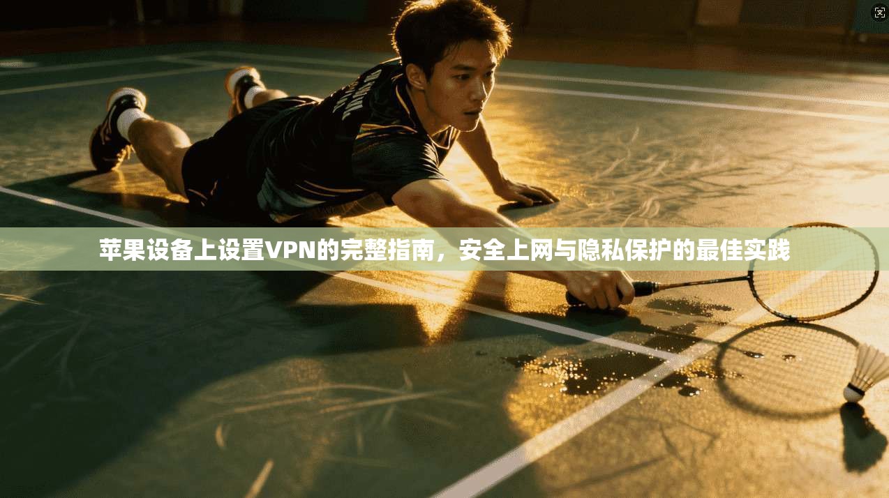 苹果设备上设置VPN的完整指南,安全上网与隐私保护的最佳实践