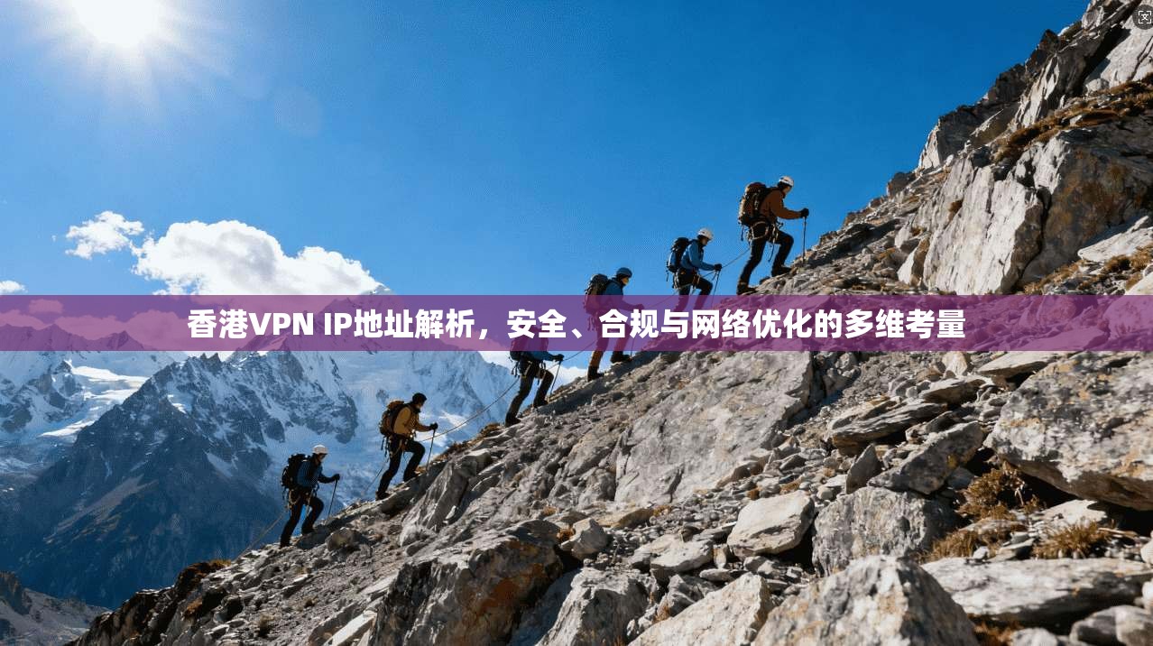 香港VPN IP地址解析，安全、合规与网络优化的多维考量