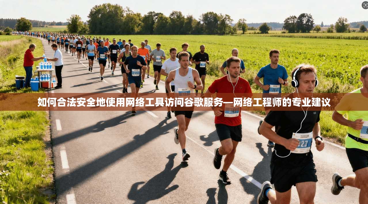 如何合法安全地使用网络工具访问谷歌服务—网络工程师的专业建议