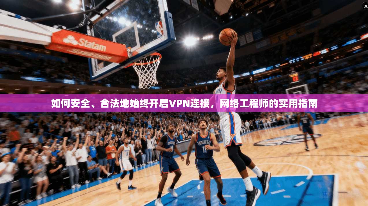 如何安全、合法地始终开启VPN连接，网络工程师的实用指南