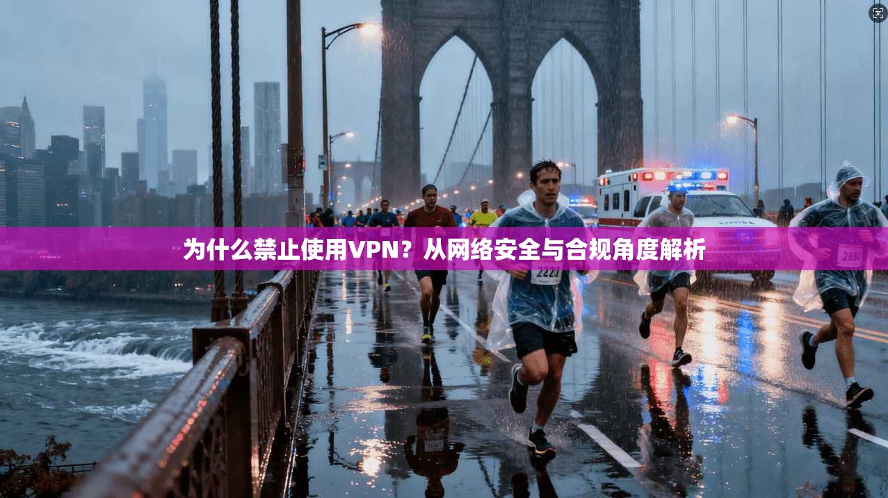 为什么禁止使用VPN?从网络安全与合规角度解析