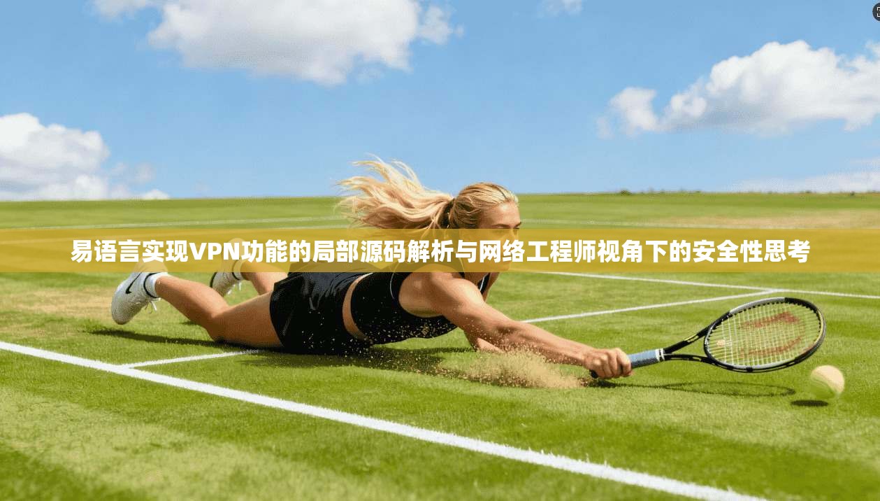 易语言实现VPN功能的局部源码解析与网络工程师视角下的安全性思考