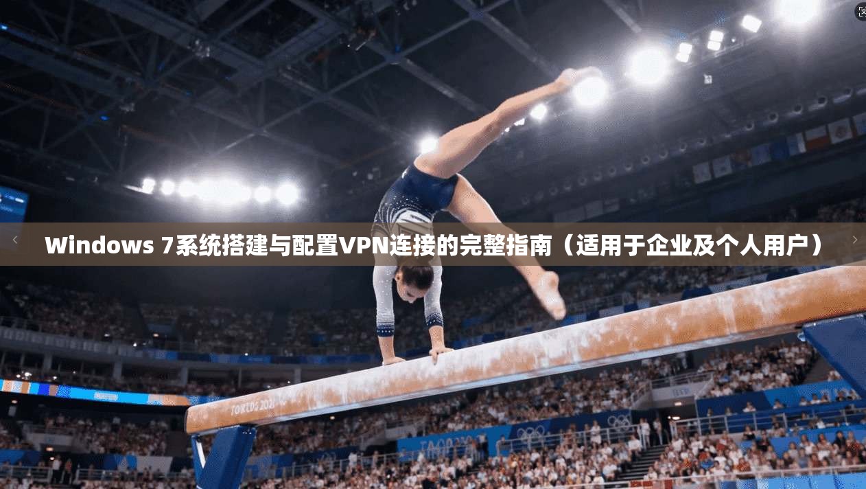 Windows 7系统搭建与配置VPN连接的完整指南（适用于企业及个人用户）
