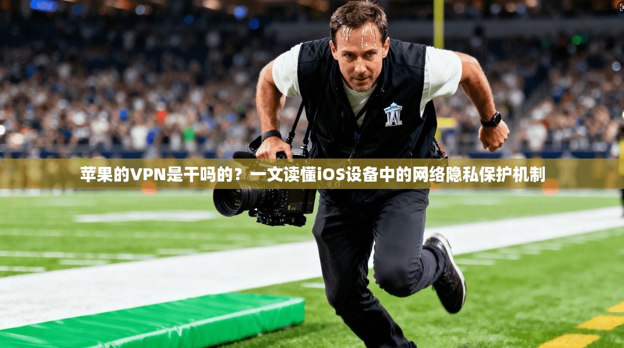 苹果的VPN是干吗的？一文读懂iOS设备中的网络隐私保护机制