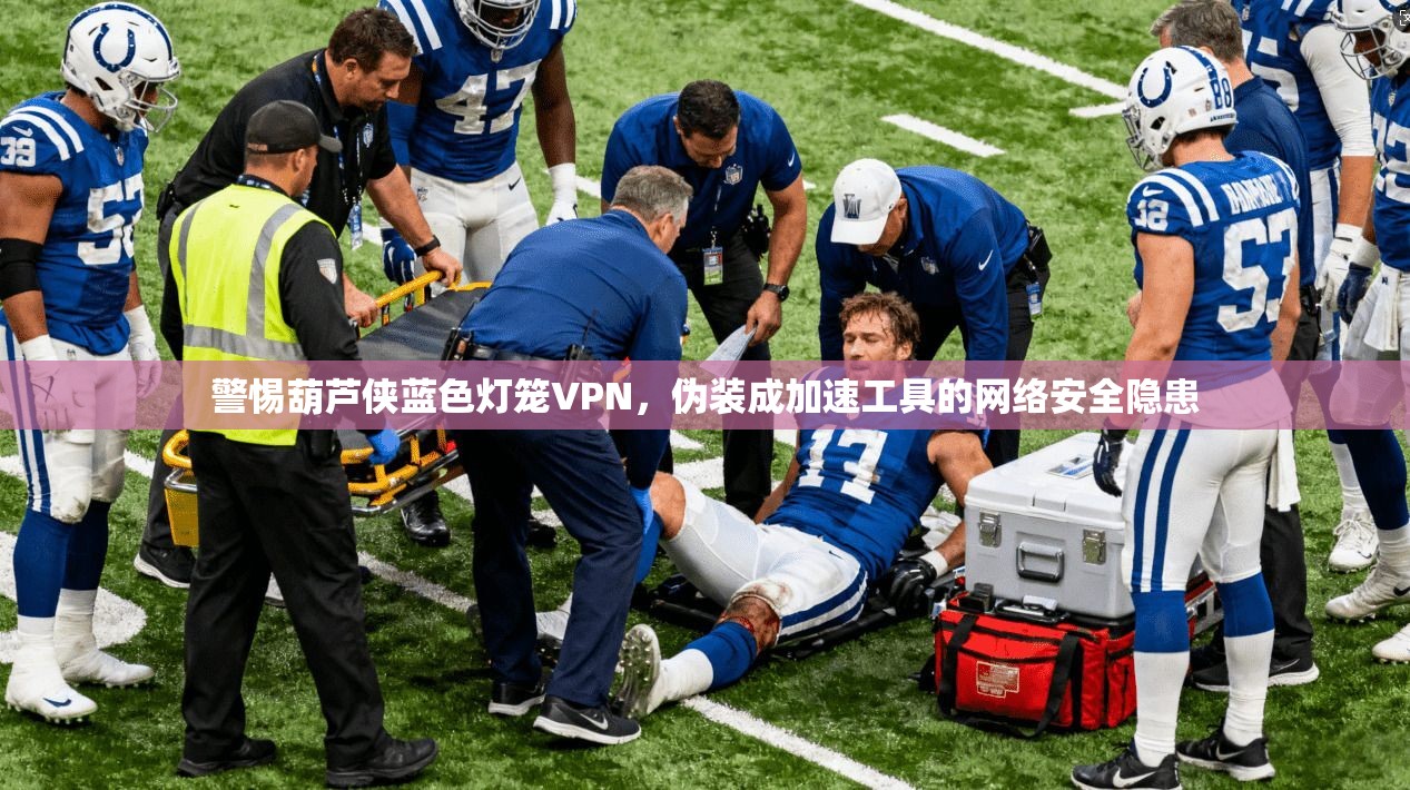 警惕葫芦侠蓝色灯笼VPN，伪装成加速工具的网络安全隐患