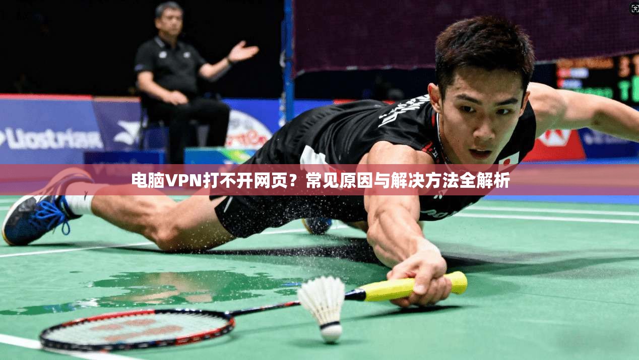 电脑VPN打不开网页？常见原因与解决方法全解析