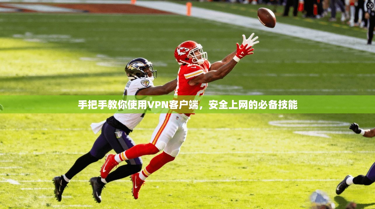 手把手教你使用VPN客户端，安全上网的必备技能