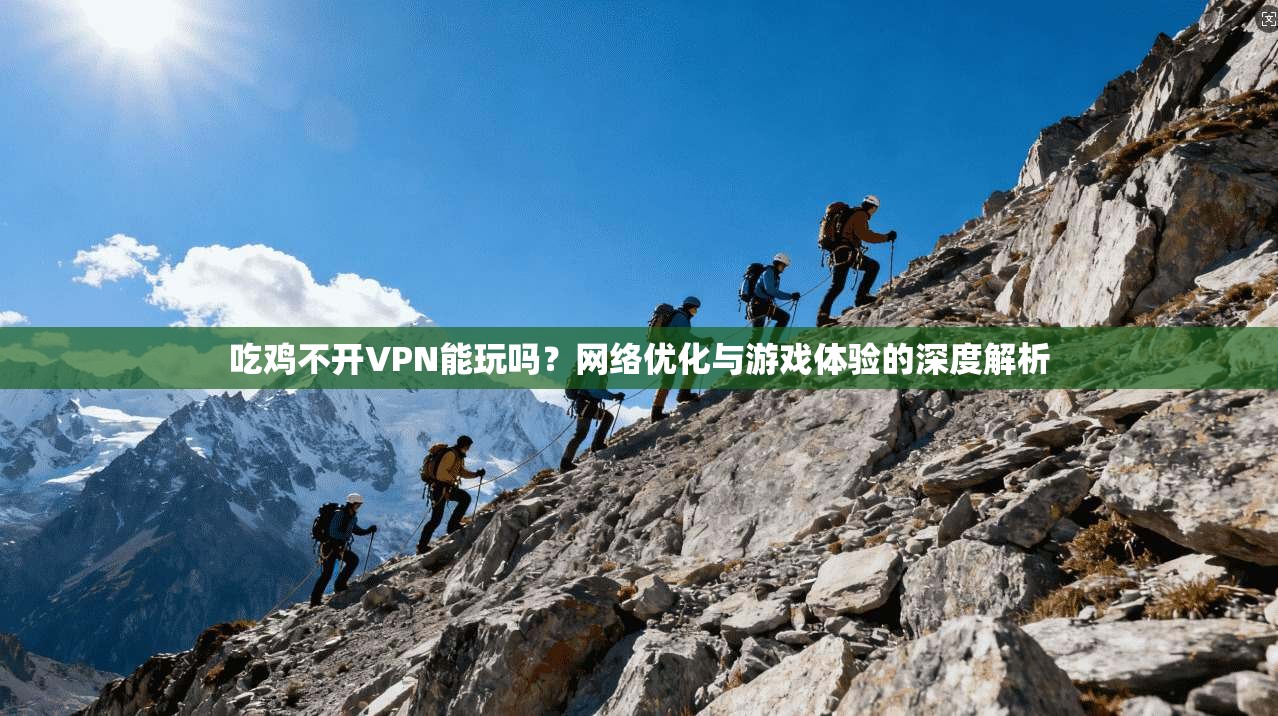 吃鸡不开VPN能玩吗？网络优化与游戏体验的深度解析