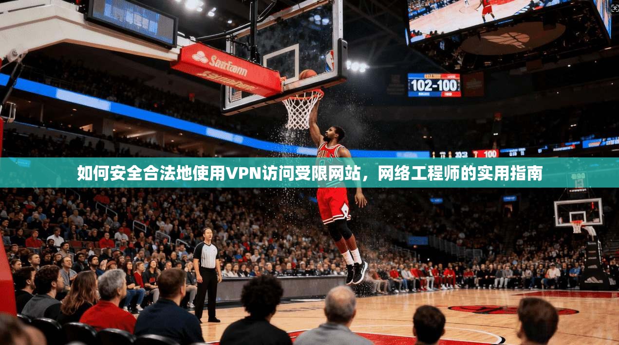 如何安全合法地使用VPN访问受限网站，网络工程师的实用指南