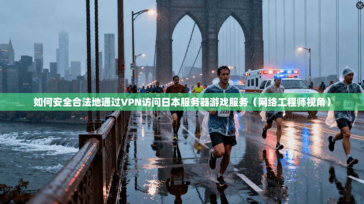 如何安全合法地通过VPN访问日本服务器游戏服务（网络工程师视角）