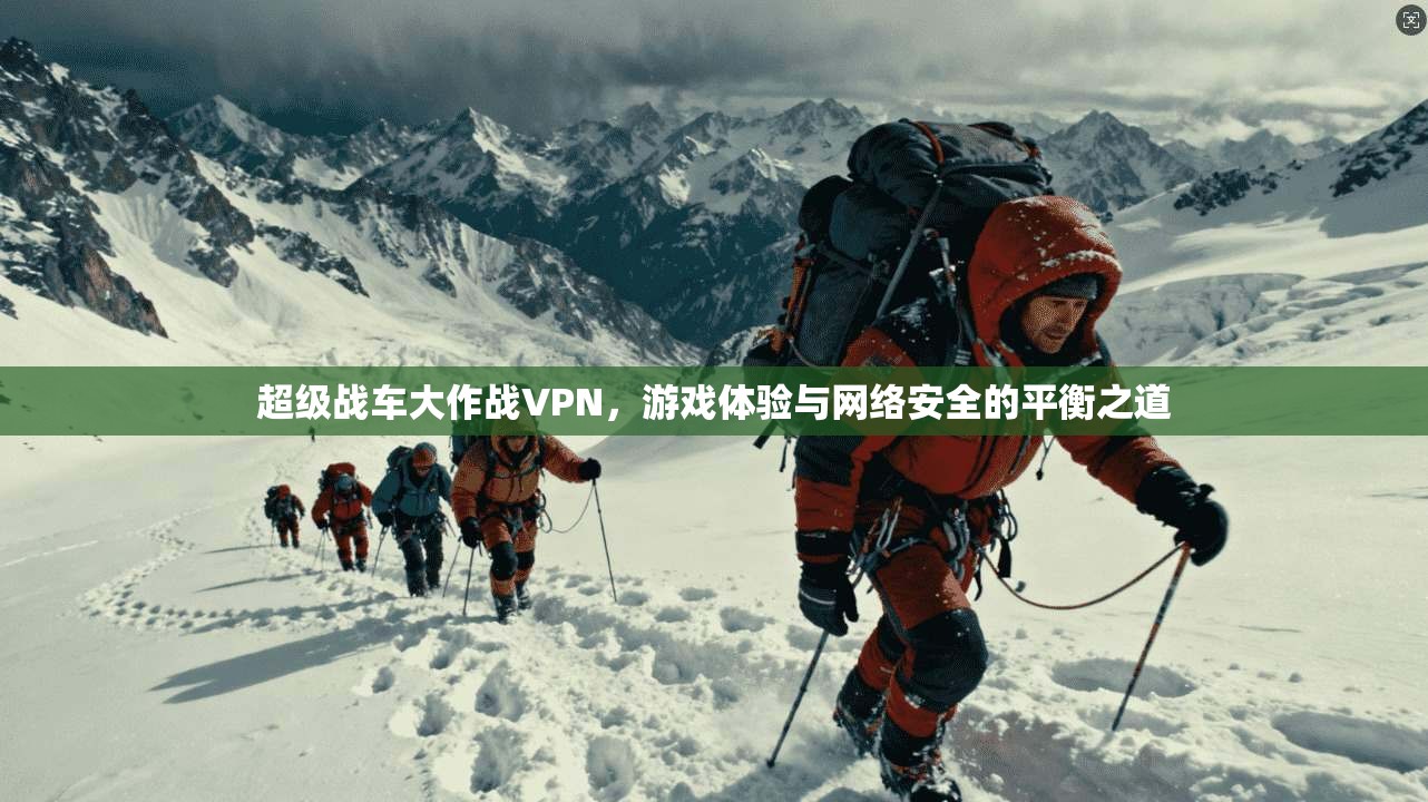 超级战车大作战VPN，游戏体验与网络安全的平衡之道