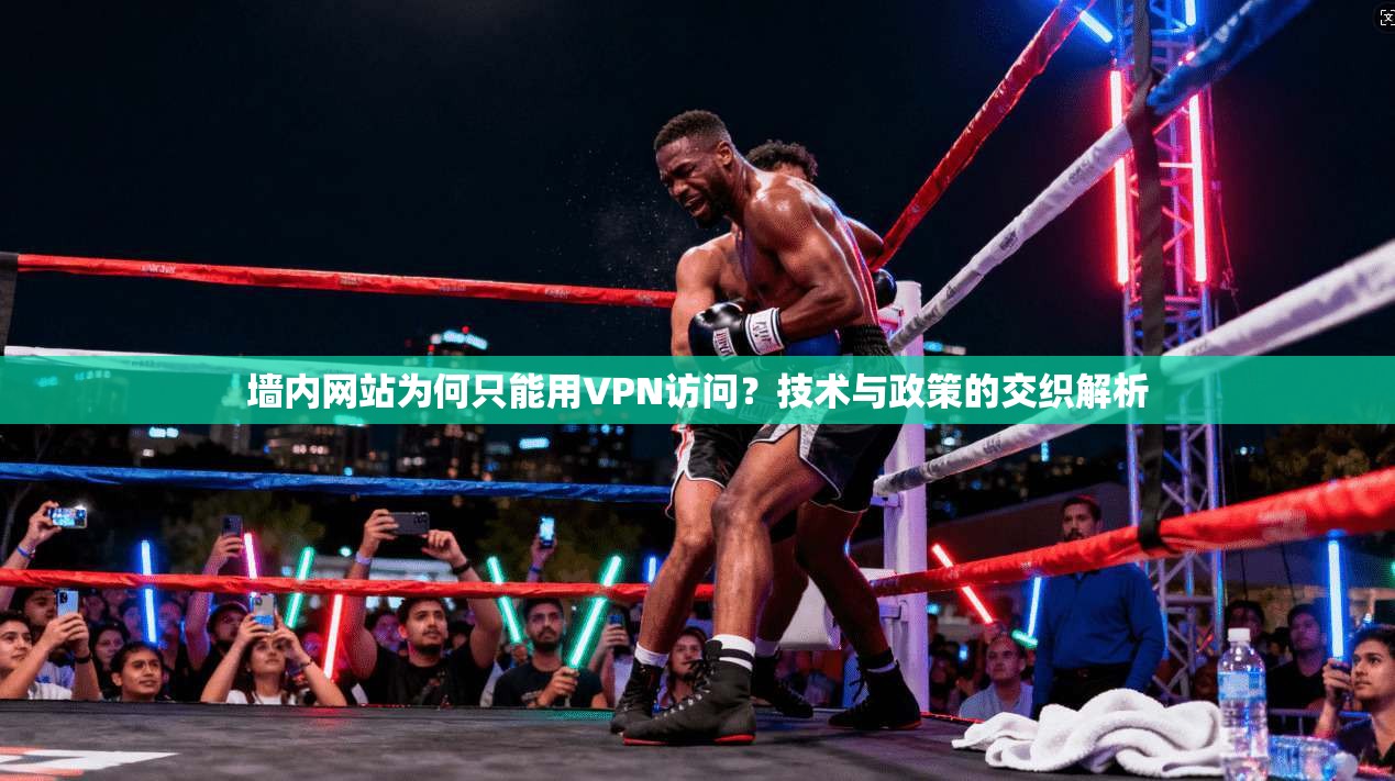 墙内网站为何只能用VPN访问？技术与政策的交织解析