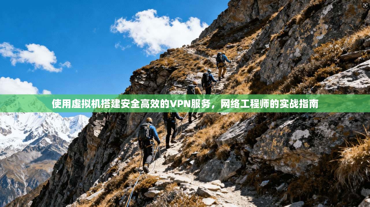 使用虚拟机搭建安全高效的VPN服务，网络工程师的实战指南