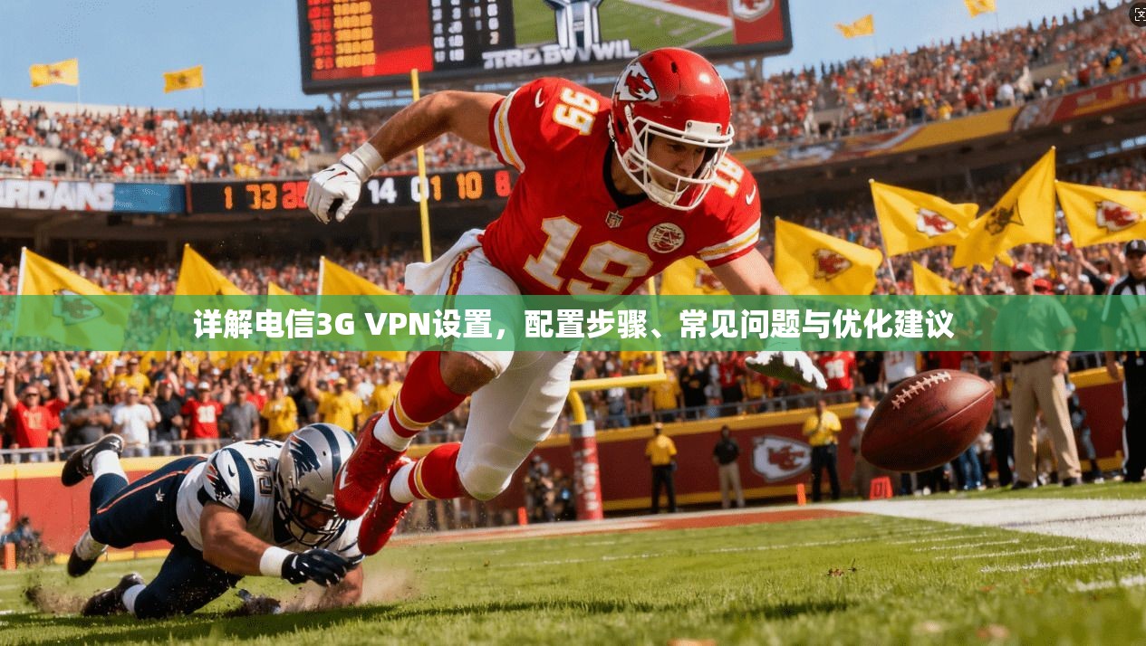 详解电信3G VPN设置，配置步骤、常见问题与优化建议