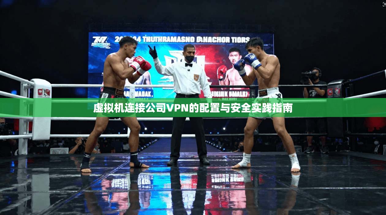 虚拟机连接公司VPN的配置与安全实践指南