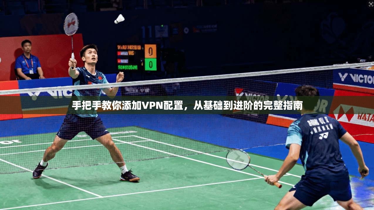 手把手教你添加VPN配置，从基础到进阶的完整指南