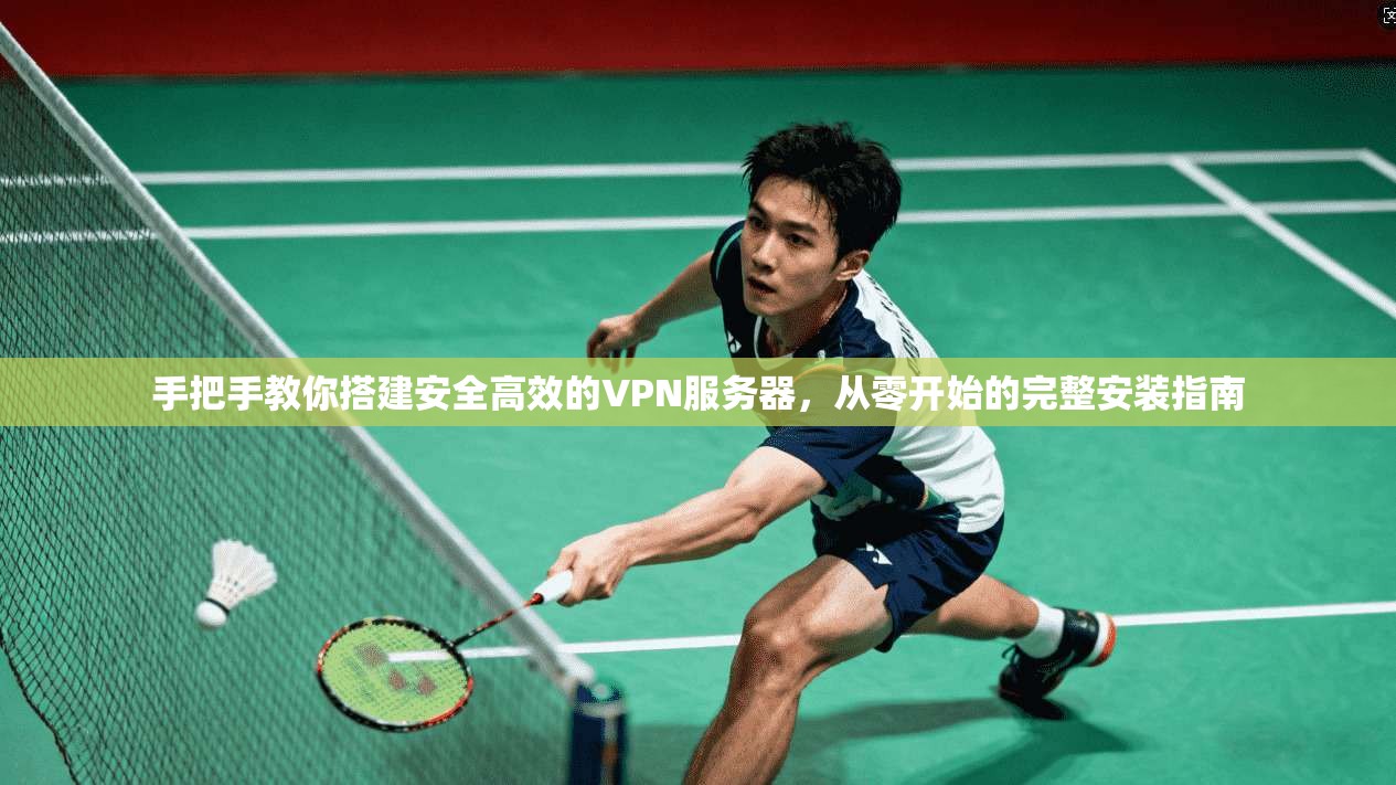 手把手教你搭建安全高效的VPN服务器，从零开始的完整安装指南