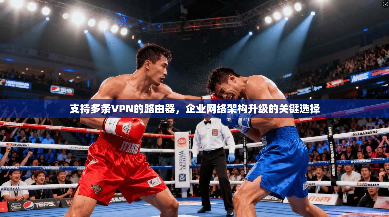 支持多条VPN的路由器，企业网络架构升级的关键选择