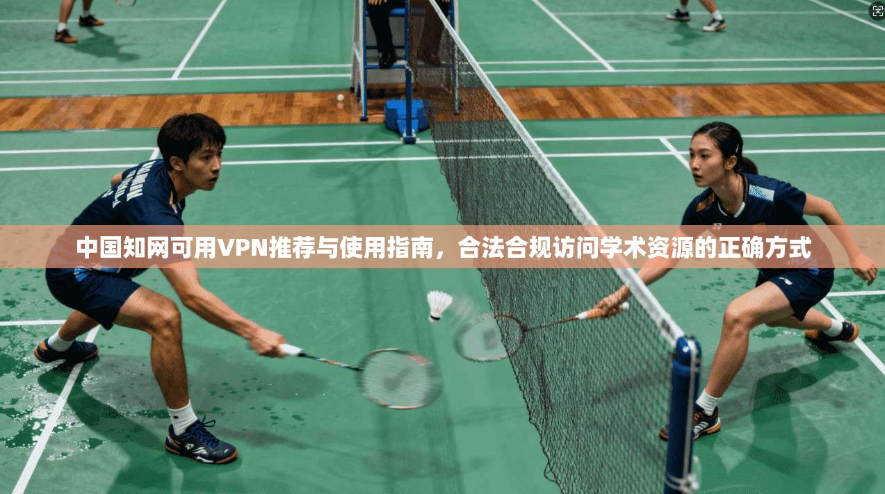 中国知网可用VPN推荐与使用指南，合法合规访问学术资源的正确方式