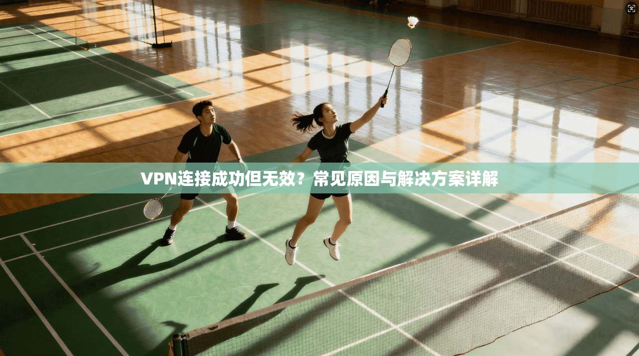 VPN连接成功但无效？常见原因与解决方案详解