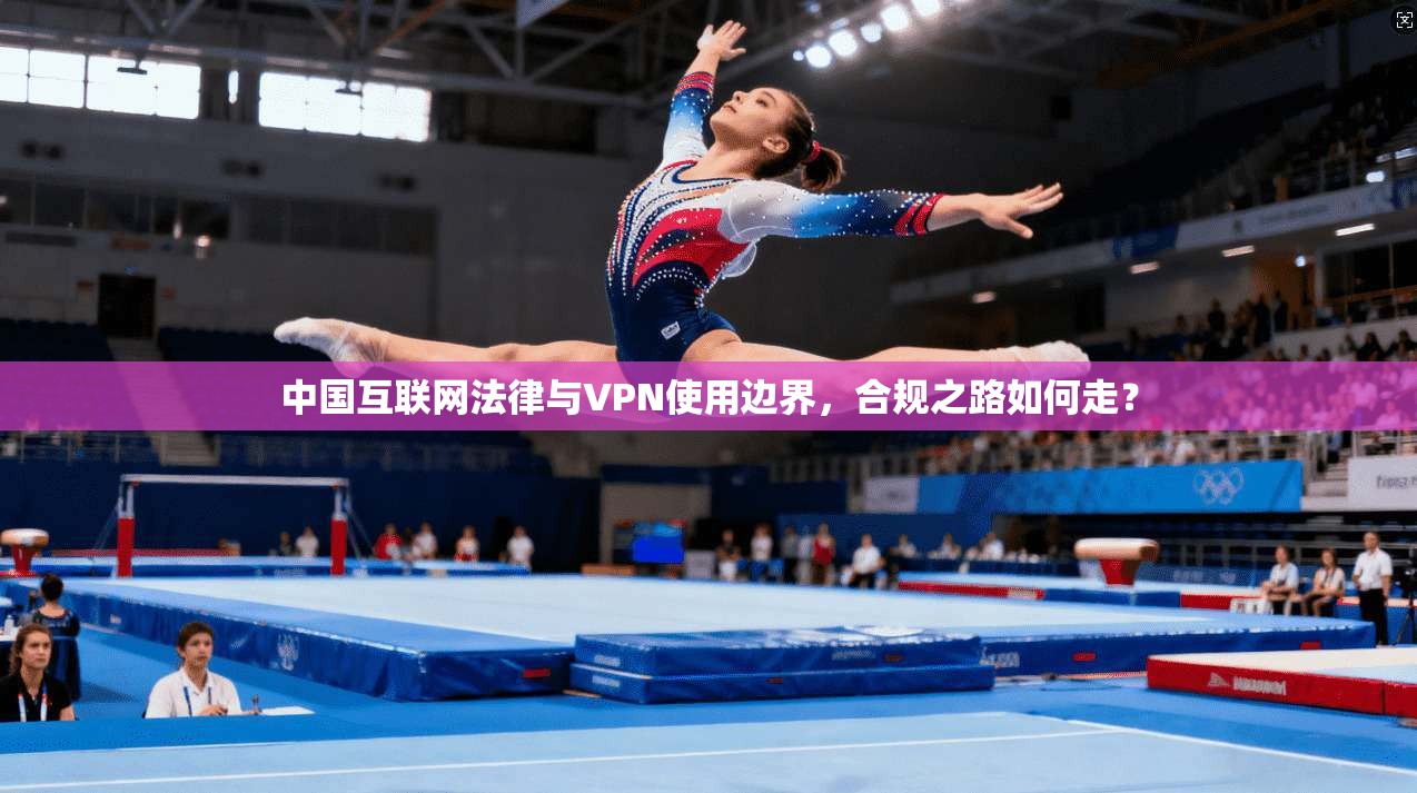 中国互联网法律与VPN使用边界，合规之路如何走？