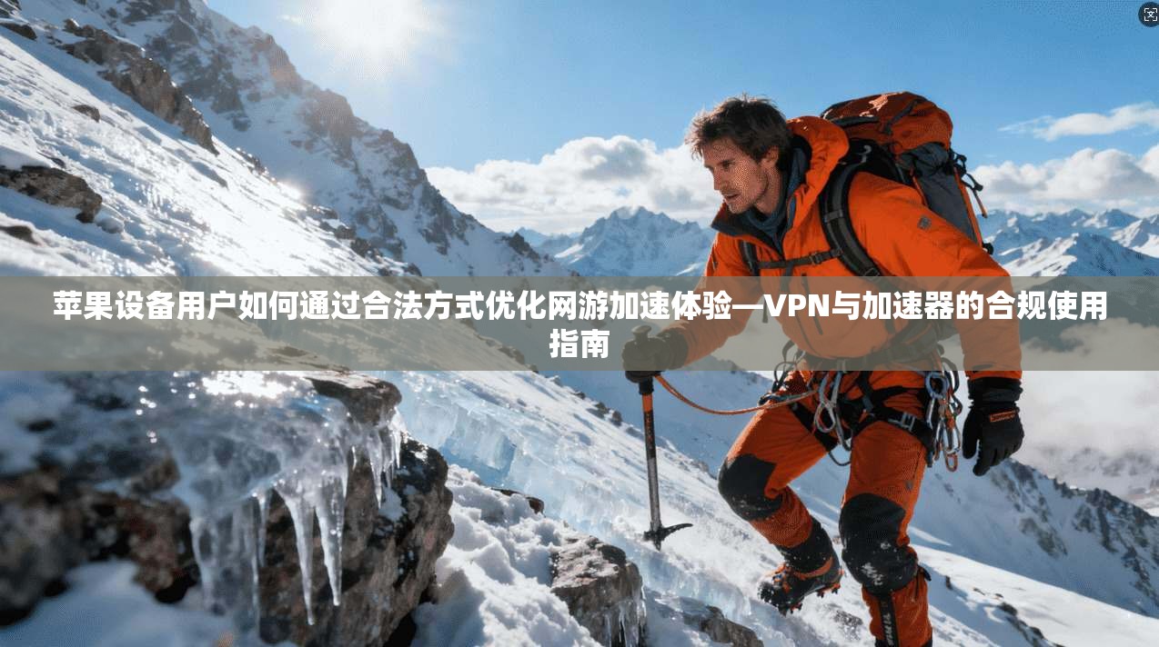 苹果设备用户如何通过合法方式优化网游加速体验—VPN与加速器的合规使用指南
