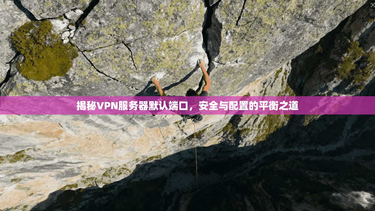 揭秘VPN服务器默认端口，安全与配置的平衡之道