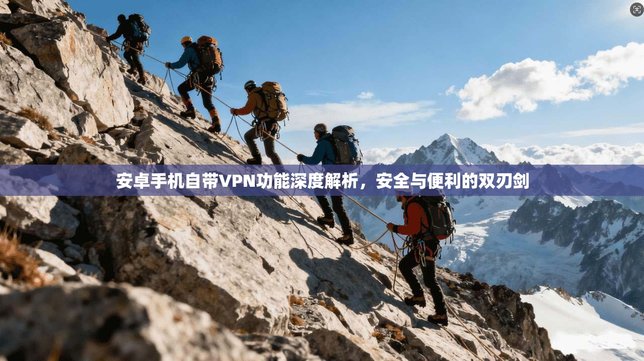 安卓手机自带VPN功能深度解析，安全与便利的双刃剑