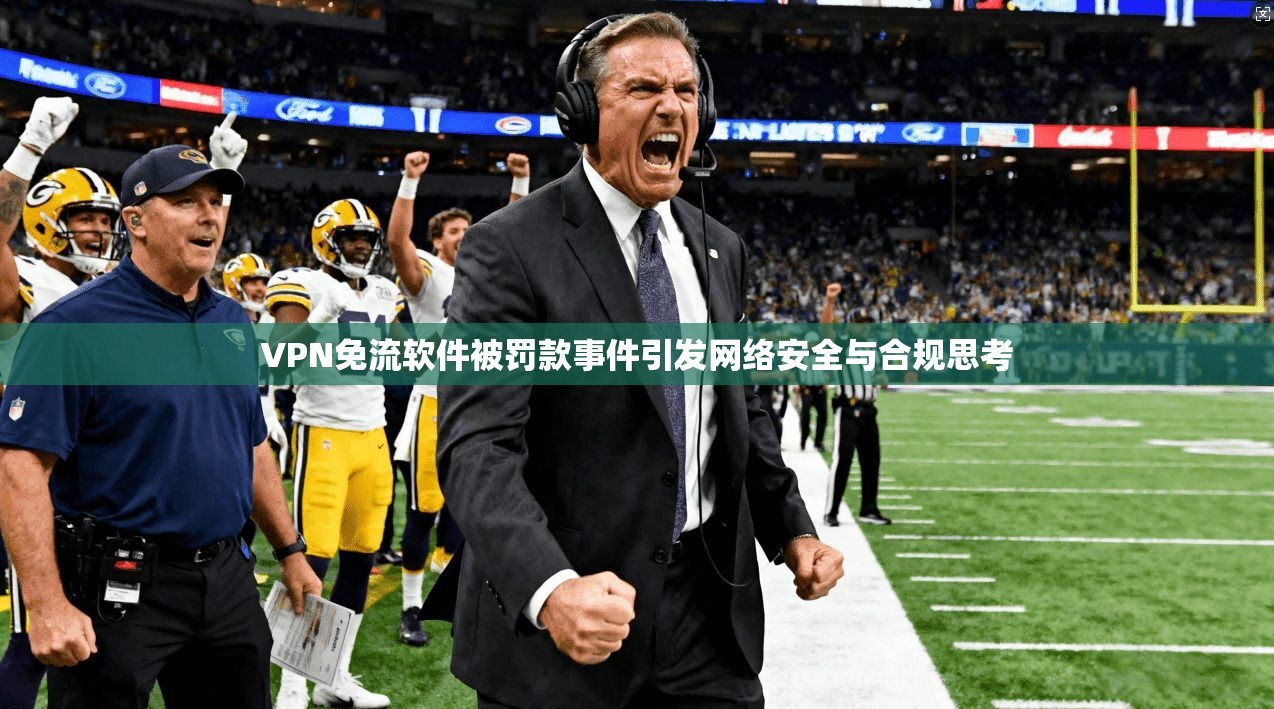 VPN免流软件被罚款事件引发网络安全与合规思考