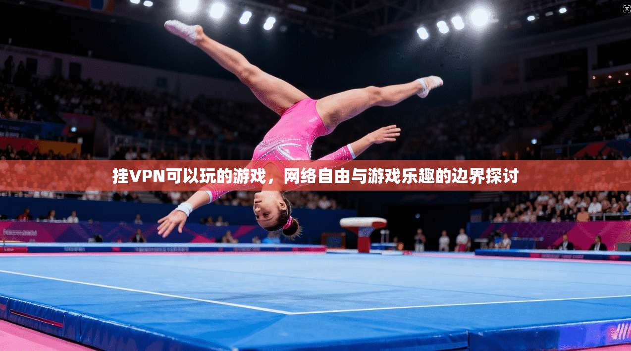挂VPN可以玩的游戏，网络自由与游戏乐趣的边界探讨