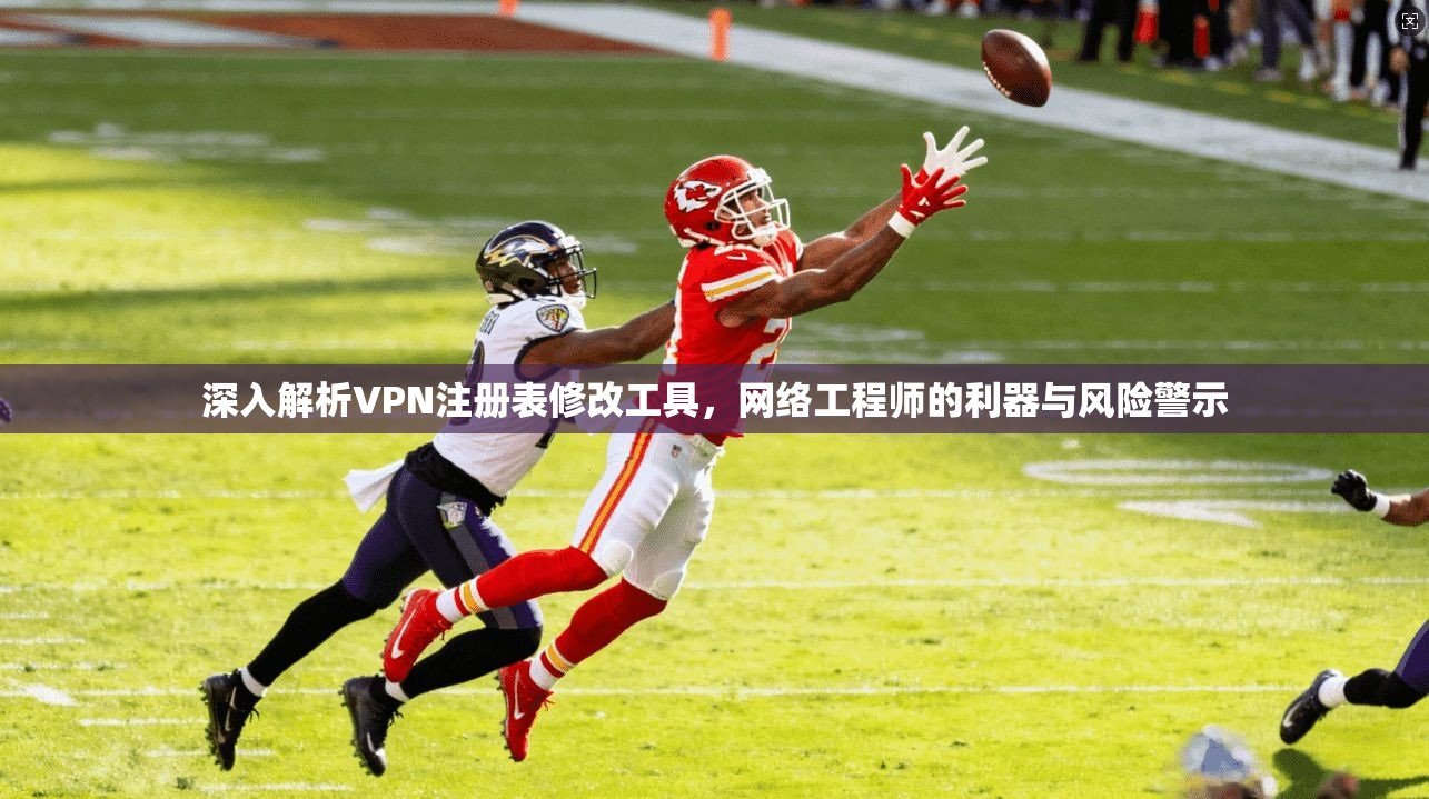 深入解析VPN注册表修改工具，网络工程师的利器与风险警示
