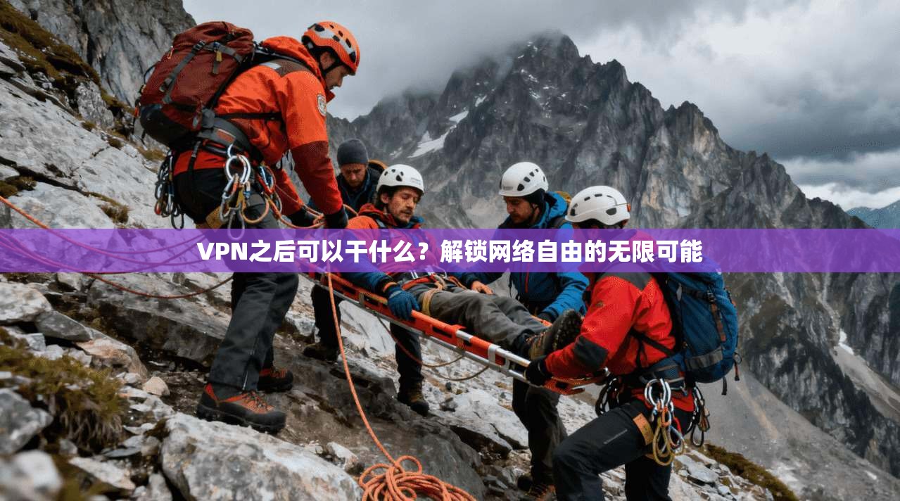VPN之后可以干什么？解锁网络自由的无限可能