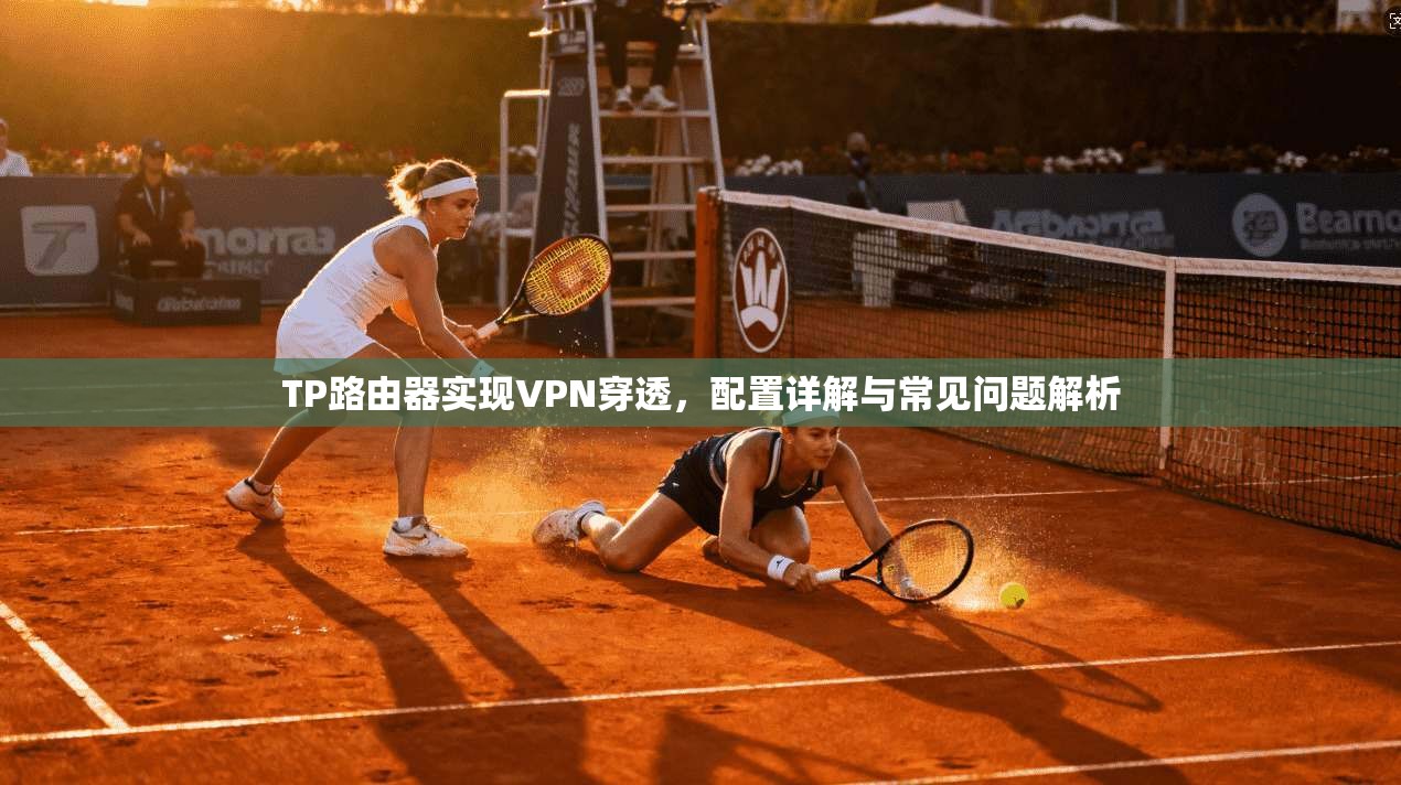 TP路由器实现VPN穿透，配置详解与常见问题解析