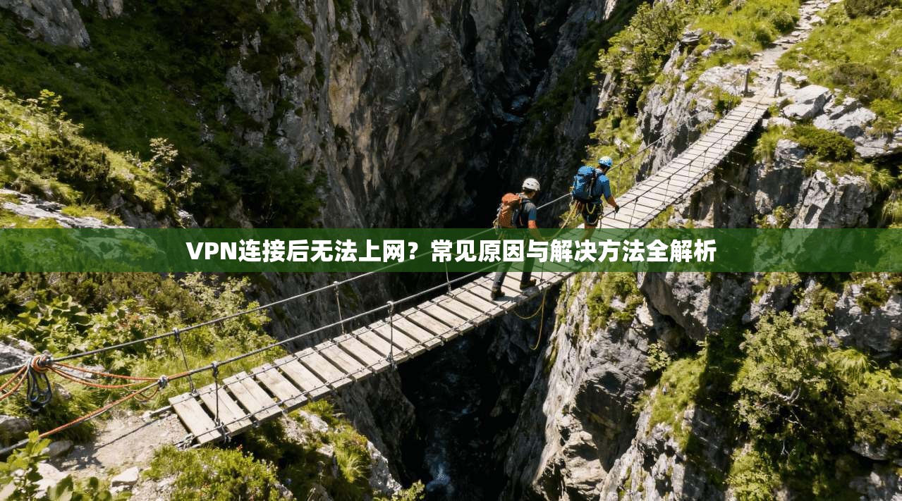 VPN连接后无法上网？常见原因与解决方法全解析