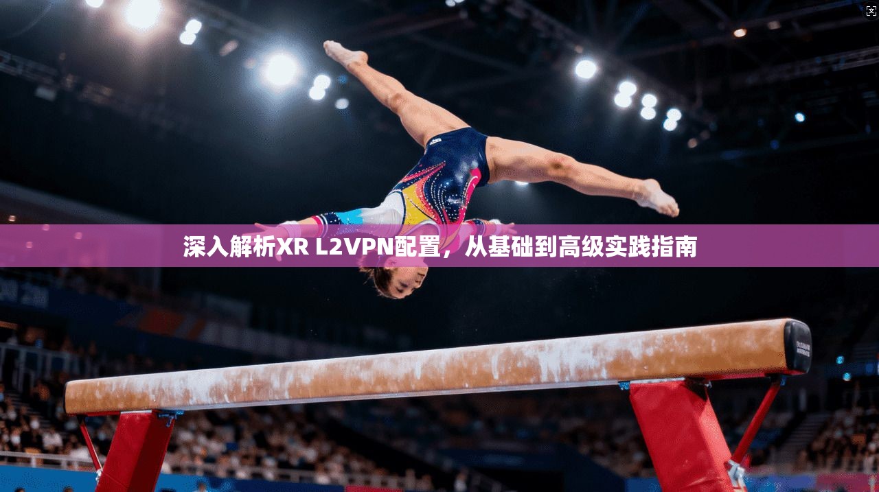 深入解析XR L2VPN配置，从基础到高级实践指南